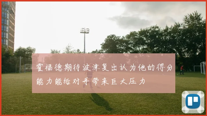 霍福德期待波津复出认为他的得分能力能给对手带来巨大压力