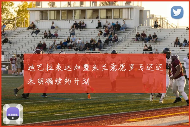 迪巴拉表达加盟米兰意愿罗马迟迟未明确续约计划