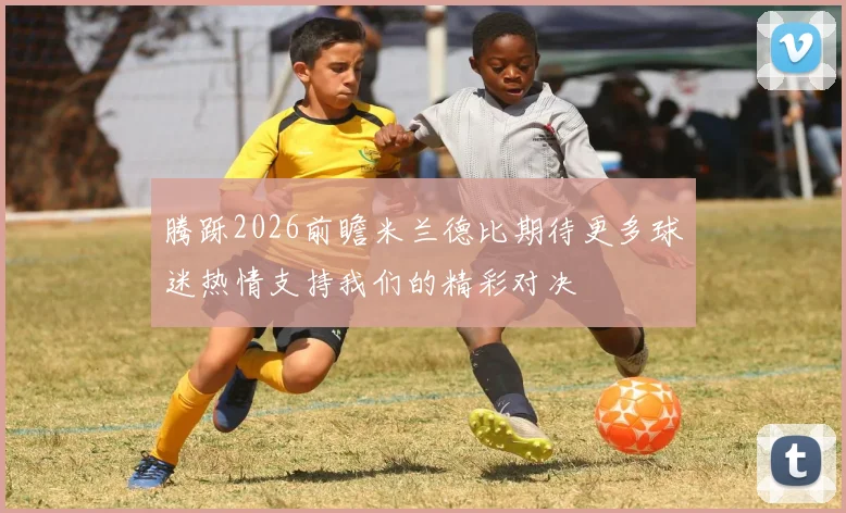 腾跞2026前瞻米兰德比期待更多球迷热情支持我们的精彩对决