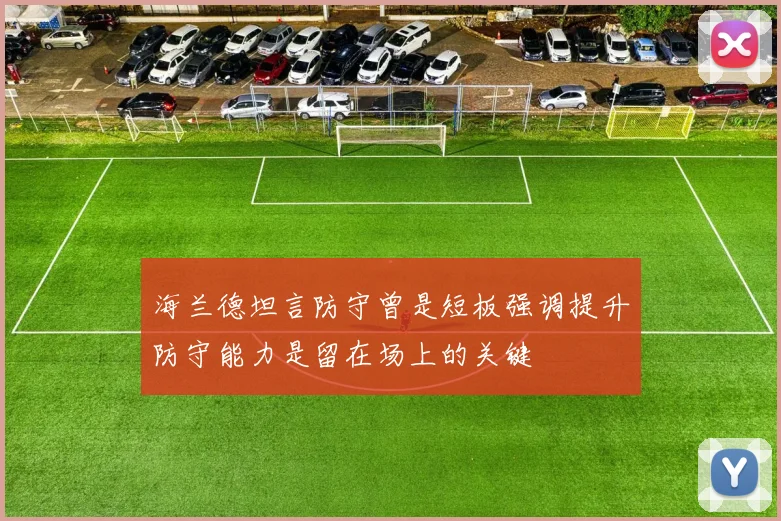 海兰德坦言防守曾是短板强调提升防守能力是留在场上的关键