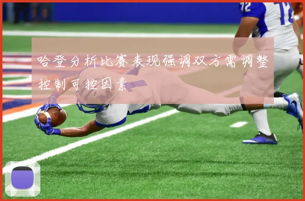 哈登分析比赛表现强调双方需调整控制可控因素