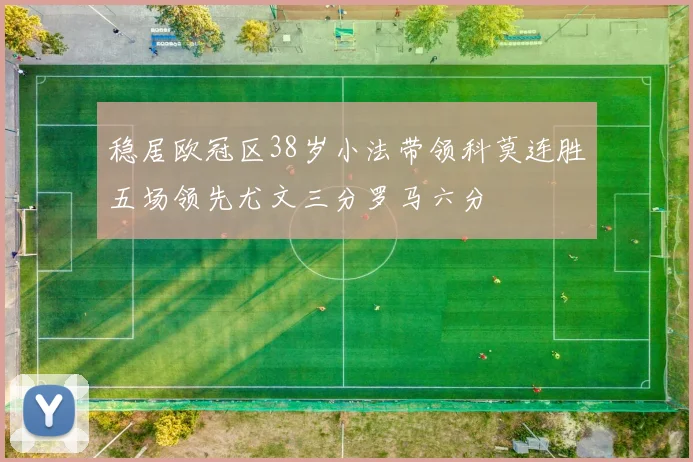 稳居欧冠区38岁小法带领科莫连胜五场领先尤文三分罗马六分