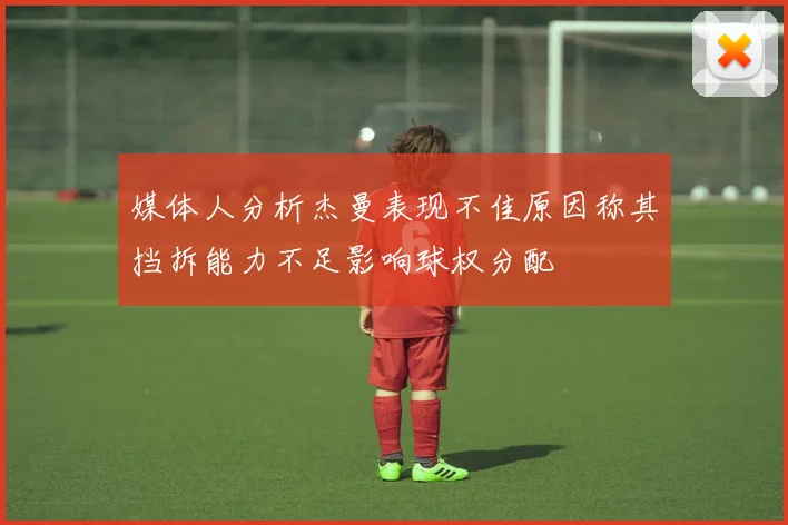 媒体人分析杰曼表现不佳原因称其挡拆能力不足影响球权分配