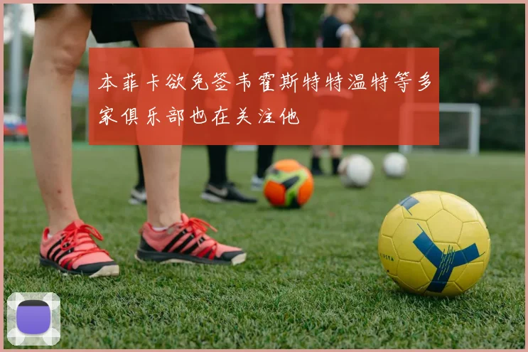 本菲卡欲免签韦霍斯特特温特等多家俱乐部也在关注他