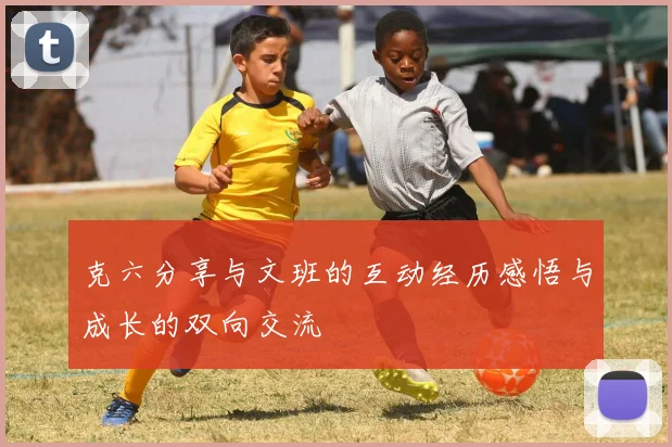 克六分享与文班的互动经历感悟与成长的双向交流