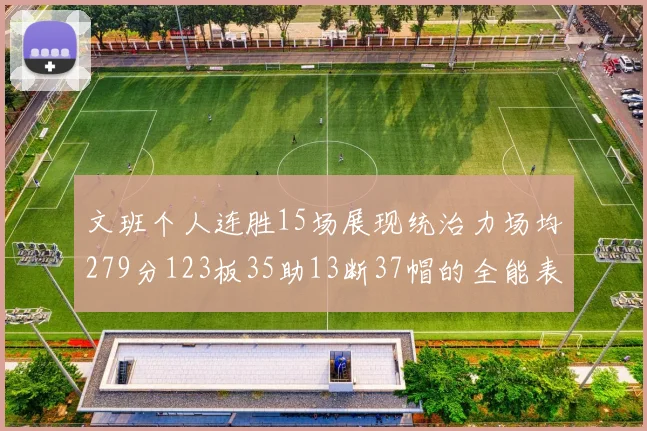 文班个人连胜15场展现统治力场均279分123板35助13断37帽的全能表现