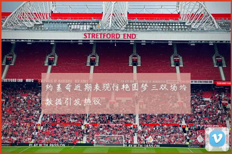 约基奇近期表现惊艳圆梦三双场均数据引发热议