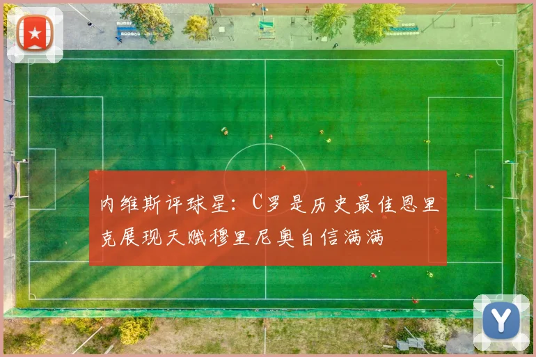 内维斯评球星：C罗是历史最佳恩里克展现天赋穆里尼奥自信满满