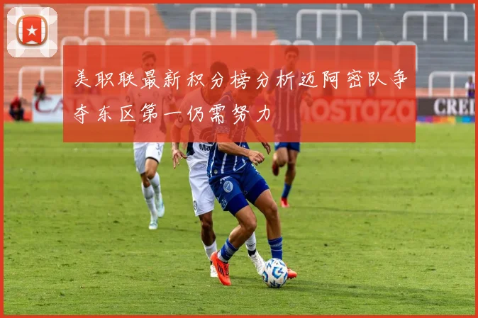美职联最新积分榜分析迈阿密队争夺东区第一仍需努力