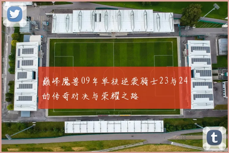 巅峰魔兽09年单核逆袭骑士23与24的传奇对决与荣耀之路